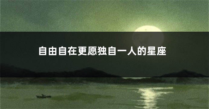 自由自在更愿独自一人的星座