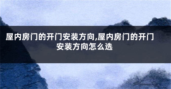 屋内房门的开门安装方向,屋内房门的开门安装方向怎么选