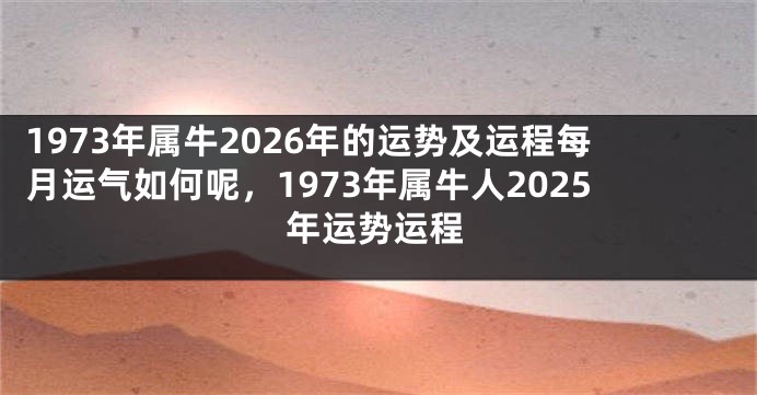 1973年属牛2026年的运势及运程每月运气如何呢，1973年属牛人2025年运势运程