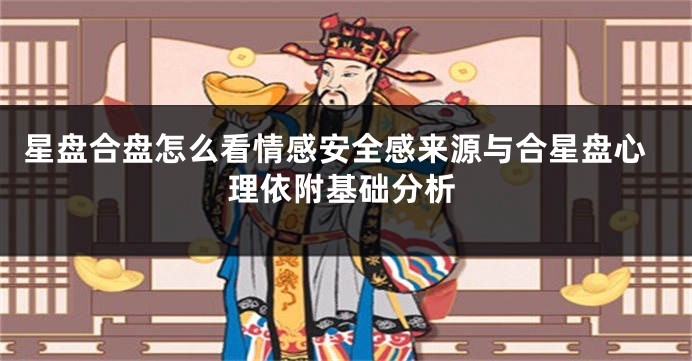 星盘合盘怎么看情感安全感来源与合星盘心理依附基础分析
