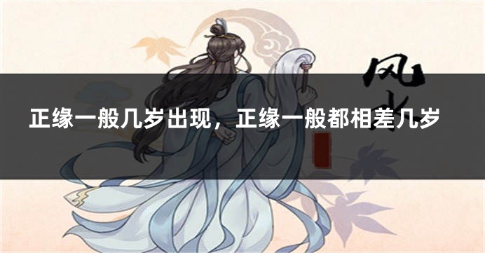 正缘一般几岁出现，正缘一般都相差几岁