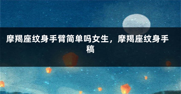 摩羯座纹身手臂简单吗女生，摩羯座纹身手稿