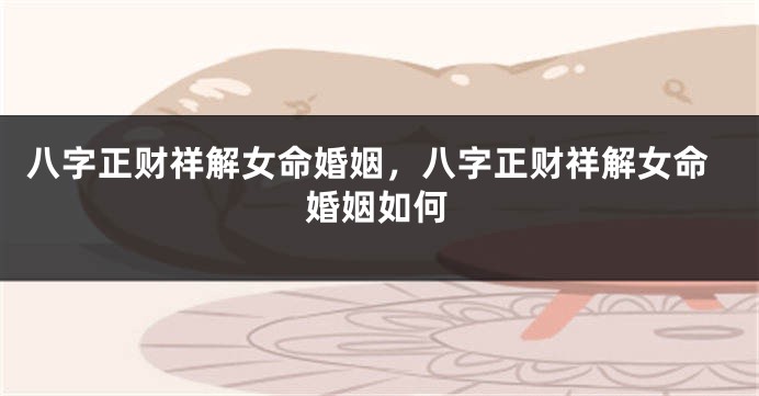 八字正财祥解女命婚姻，八字正财祥解女命婚姻如何