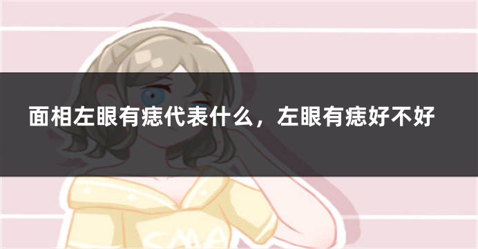 面相左眼有痣代表什么，左眼有痣好不好