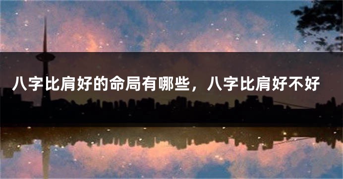 八字比肩好的命局有哪些，八字比肩好不好