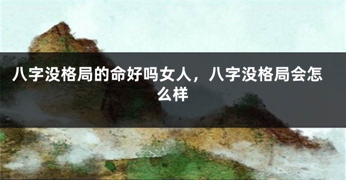 八字没格局的命好吗女人，八字没格局会怎么样