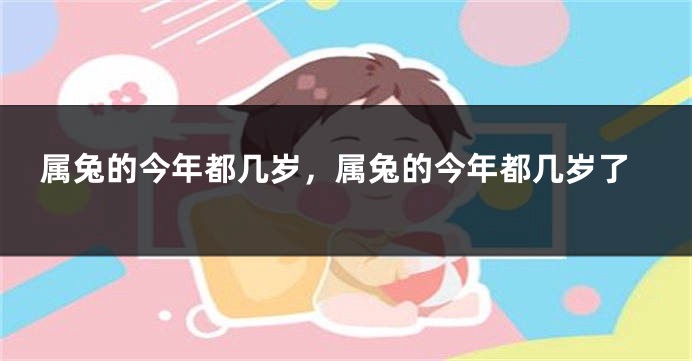 属兔的今年都几岁，属兔的今年都几岁了