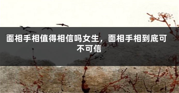 面相手相值得相信吗女生，面相手相到底可不可信