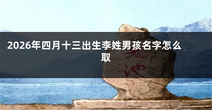 2026年四月十三出生李姓男孩名字怎么取