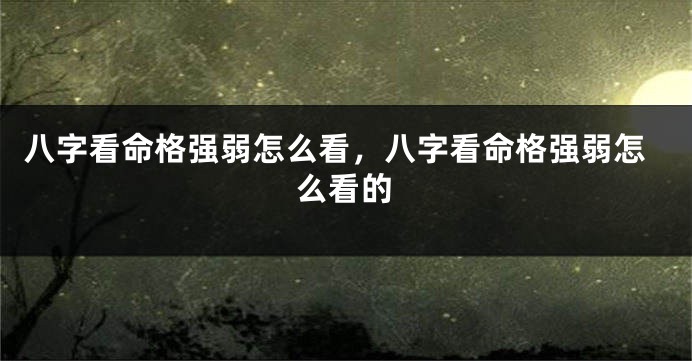 八字看命格强弱怎么看，八字看命格强弱怎么看的