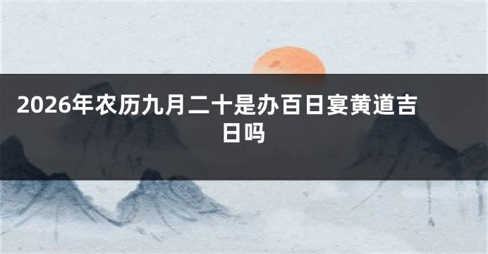 2026年农历九月二十是办百日宴黄道吉日吗