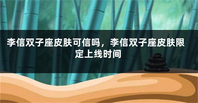 李信双子座皮肤可信吗，李信双子座皮肤限定上线时间