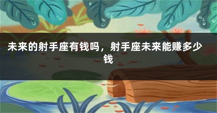 未来的射手座有钱吗，射手座未来能赚多少钱