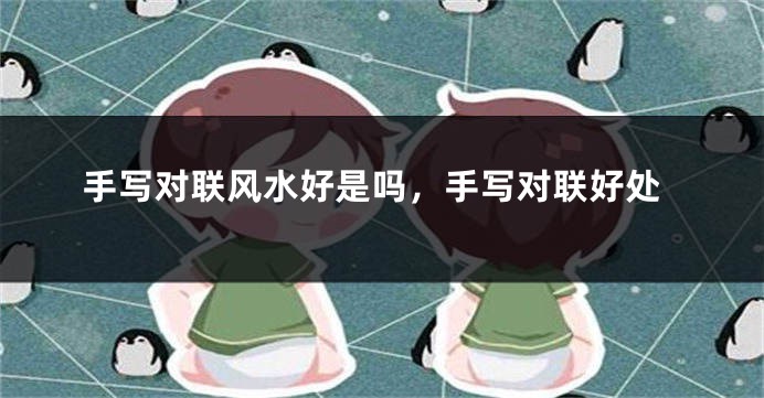 手写对联风水好是吗，手写对联好处