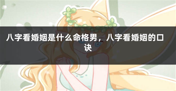 八字看婚姻是什么命格男，八字看婚姻的口诀