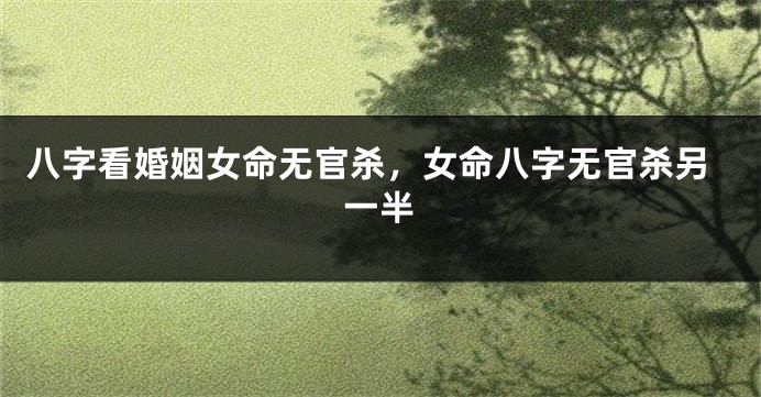 八字看婚姻女命无官杀，女命八字无官杀另一半