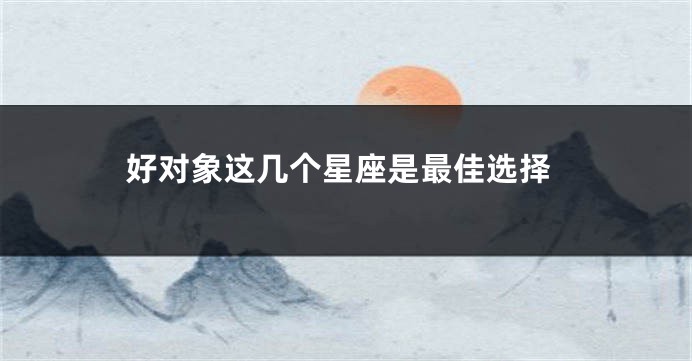 好对象这几个星座是最佳选择