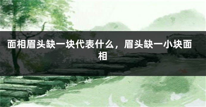 面相眉头缺一块代表什么,眉头缺一小块面相