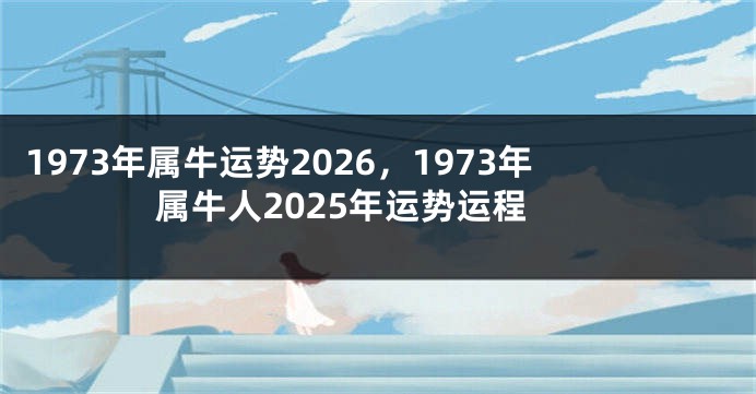 1973年属牛运势2026,1973年属牛人2025年运势运程