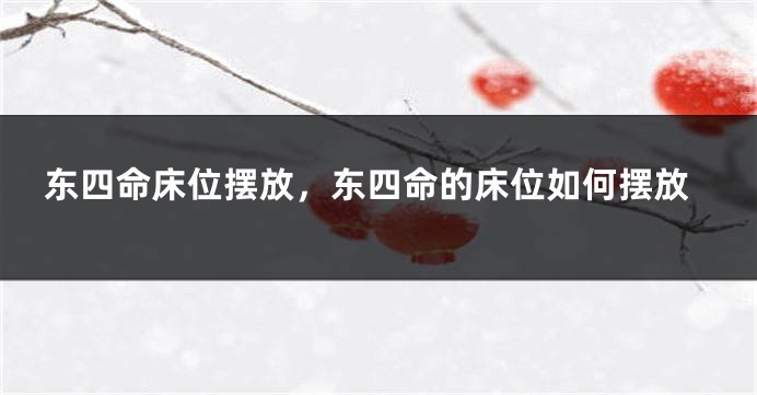 东四命床位摆放，东四命的床位如何摆放