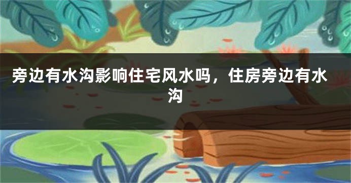旁边有水沟影响住宅风水吗，住房旁边有水沟