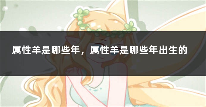 属性羊是哪些年，属性羊是哪些年出生的