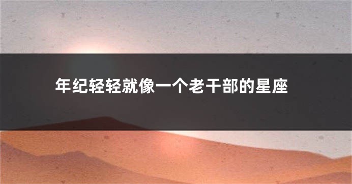 年纪轻轻就像一个老干部的星座