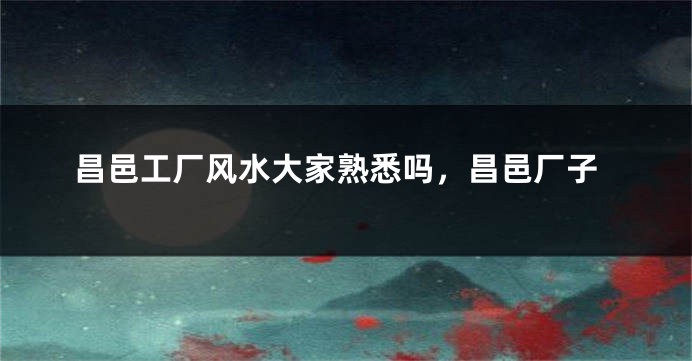 昌邑工厂风水大家熟悉吗，昌邑厂子