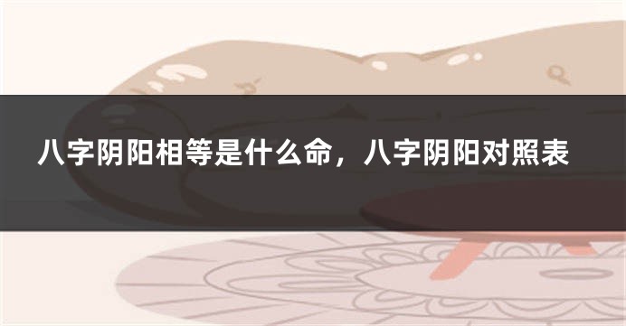 八字阴阳相等是什么命，八字阴阳对照表