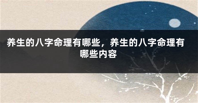 养生的八字命理有哪些，养生的八字命理有哪些内容