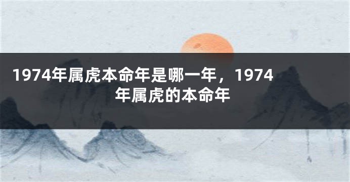 1974年属虎本命年是哪一年，1974年属虎的本命年