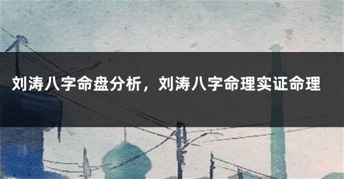 刘涛八字命盘分析，刘涛八字命理实证命理
