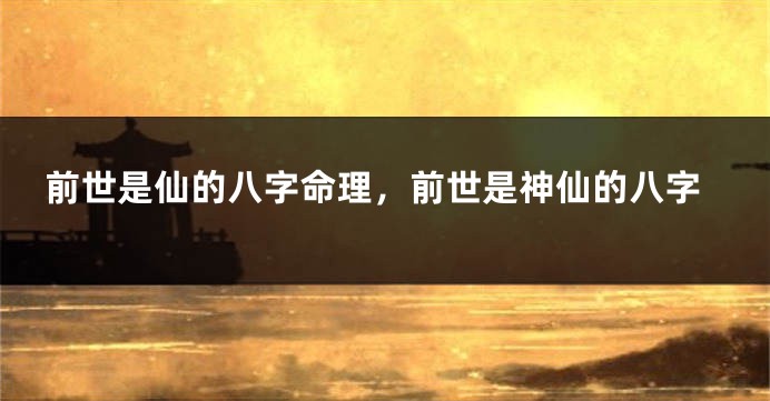 前世是仙的八字命理，前世是神仙的八字