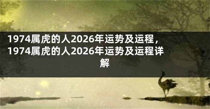 1974属虎的人2026年运势及运程，1974属虎的人2026年运势及运程详解