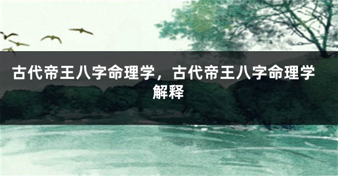 古代帝王八字命理学，古代帝王八字命理学解释