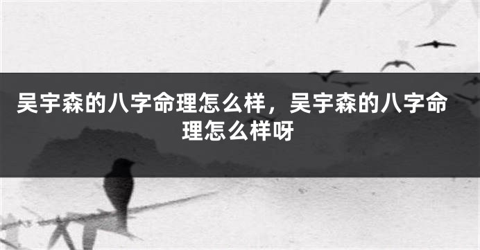 吴宇森的八字命理怎么样，吴宇森的八字命理怎么样呀