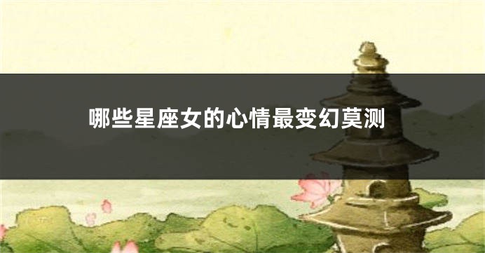 哪些星座女的心情最变幻莫测