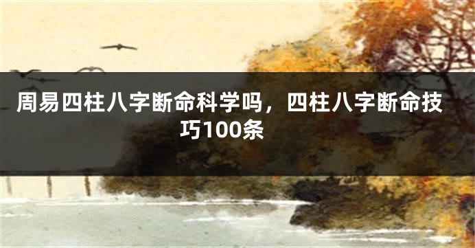 周易四柱八字断命科学吗，四柱八字断命技巧100条