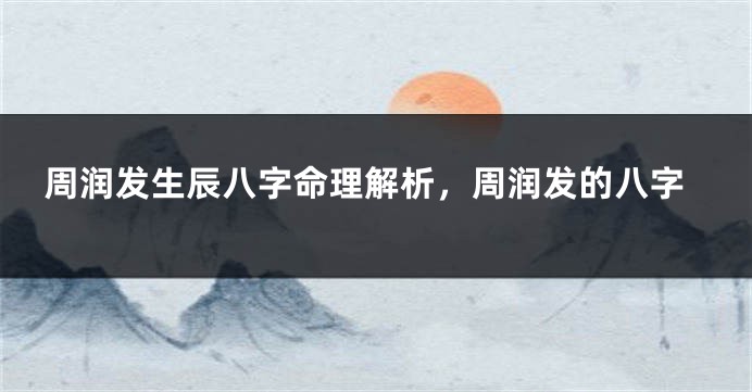周润发生辰八字命理解析,周润发的八字