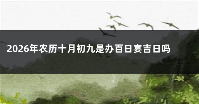 2026年农历十月初九是办百日宴吉日吗
