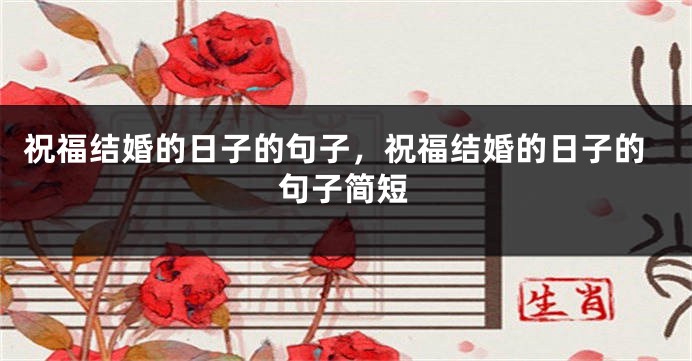 祝福结婚的日子的句子，祝福结婚的日子的句子简短