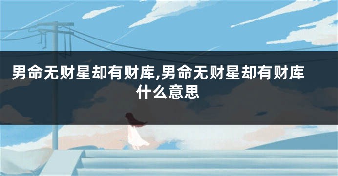 男命无财星却有财库,男命无财星却有财库什么意思