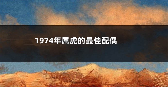 1974年属虎的最佳配偶