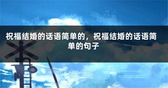 祝福结婚的话语简单的，祝福结婚的话语简单的句子