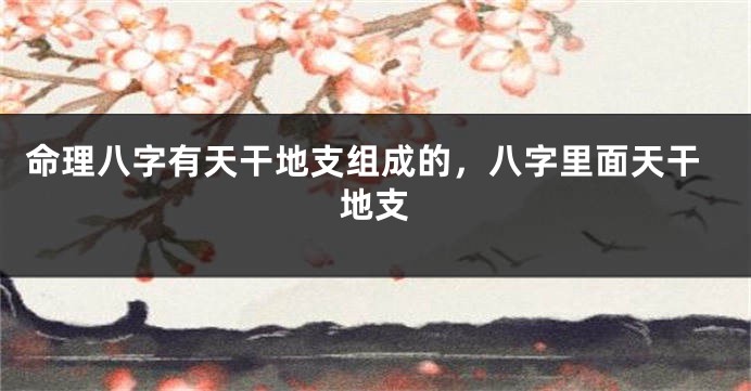 命理八字有天干地支组成的，八字里面天干地支