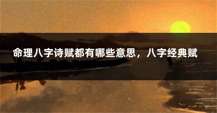 命理八字诗赋都有哪些意思，八字经典赋
