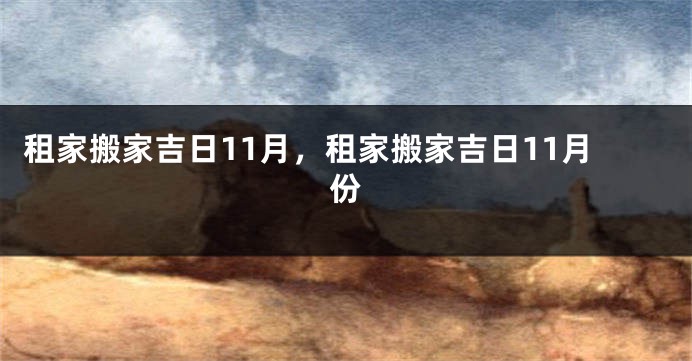 租家搬家吉日11月，租家搬家吉日11月份