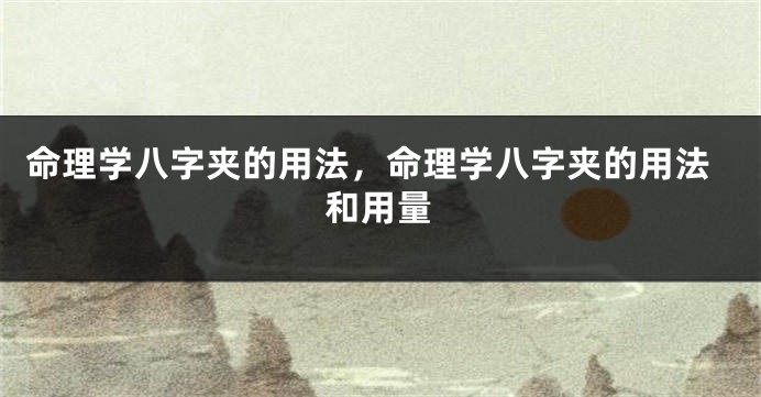 命理学八字夹的用法，命理学八字夹的用法和用量