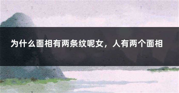 为什么面相有两条纹呢女，人有两个面相