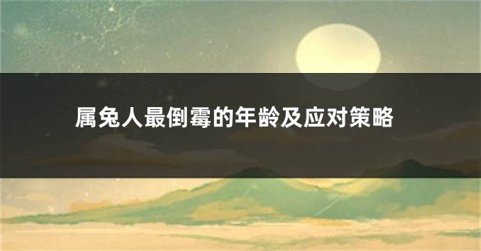 属兔人最倒霉的年龄及应对策略